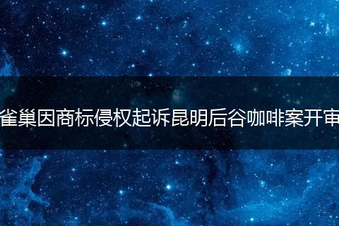 雀巢因商标侵权起诉昆明后谷咖啡案开审