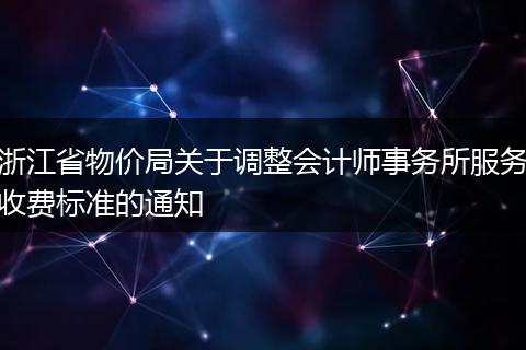 浙江省物价局关于调整会计师事务所服务收费标准的通知