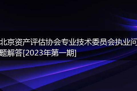 北京资产评估协会专业技术委员会执业问题解答[2023年第一期]
