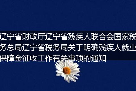 辽宁省财政厅辽宁省残疾人联合会国家税务总局辽宁省税务局关于明确残疾人就业保障金征收工作有关事项的通知