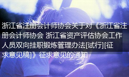 浙江省注册会计师协会关于对《浙江省注册会计师协会 浙江省资产评估协会工作人员双向挂职锻炼管理办法[试行][征求意见稿]》征求意见的通知