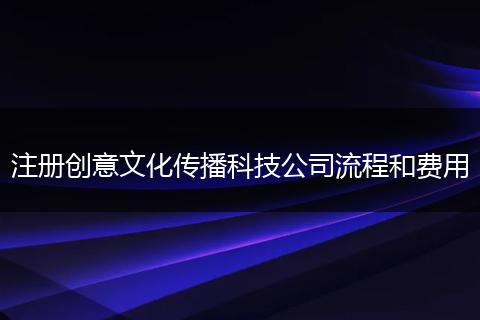 注册创意文化传播科技公司流程和费用