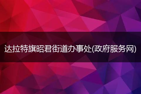 达拉特旗昭君街道办事处(政府服务网)