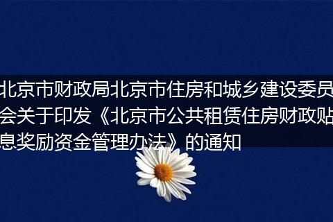 北京市财政局北京市住房和城乡建设委员会关于印发《北京市公共租赁住房财政贴息奖励资金管理办法》的通知