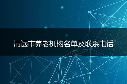 清远市养老机构名单及联系电话