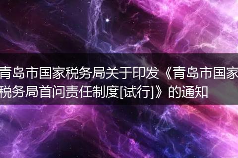 青岛市国家税务局关于印发《青岛市国家税务局首问责任制度[试行]》的通知