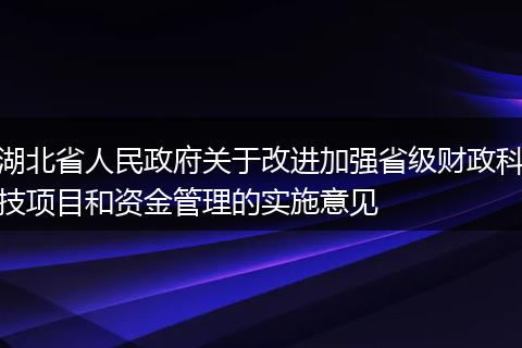 湖北省人民政府关于改进加强省级财政科技项目和资金管理的实施意见