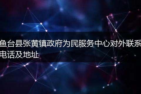 鱼台县张黄镇政府为民服务中心对外联系电话及地址