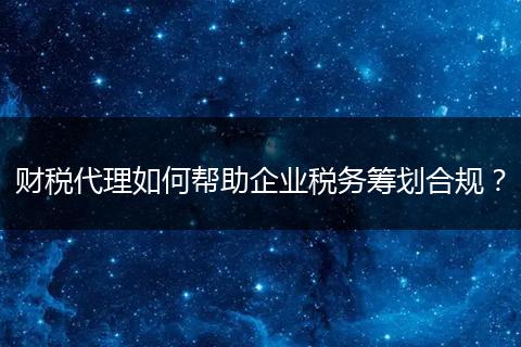 财税代理如何帮助企业税务筹划合规？