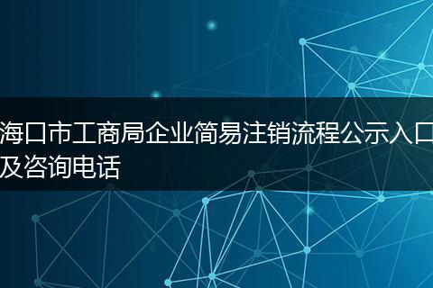 海口市工商局企业简易注销流程公示入口及咨询电话