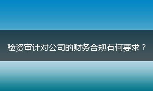 验资审计对公司的财务合规有何要求？