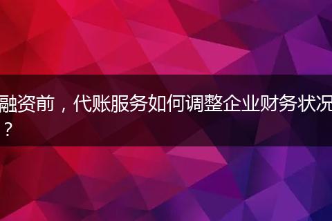 融资前，代账服务如何调整企业财务状况？