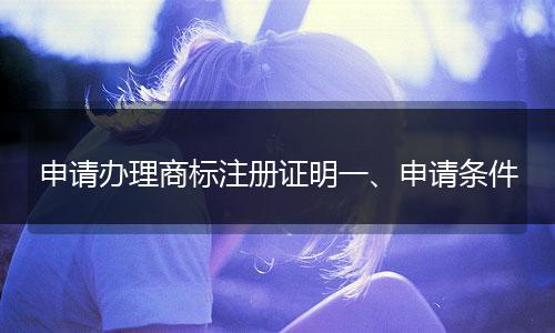 申请办理商标注册证明一、申请条件