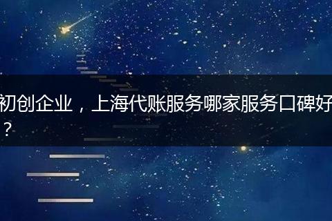 初创企业，上海代账服务哪家服务口碑好？