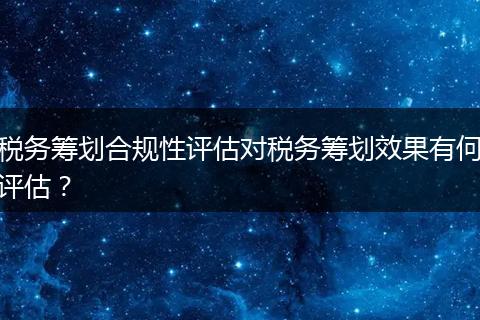 税务筹划合规性评估对税务筹划效果有何评估？