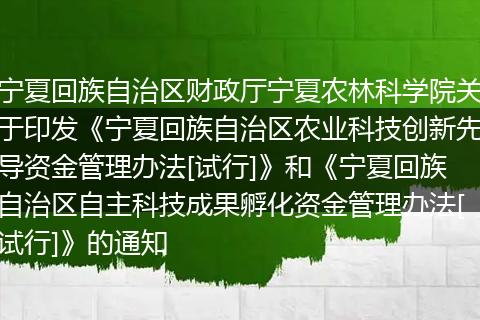 宁夏回族自治区财政厅宁夏农林科学院关于印发《宁夏回族自治区农业科技创新先导资金管理办法[试行]》和《宁夏回族自治区自主科技成果孵化资金管理办法[试行]》的通知