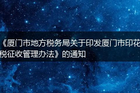 《厦门市地方税务局关于印发厦门市印花税征收管理办法》的通知