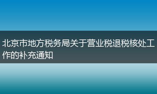 北京市地方税务局关于营业税退税核处工作的补充通知