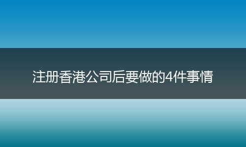 注册香港公司后要做的4件事情