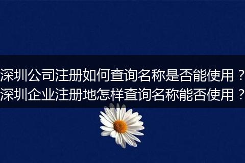 深圳公司注册如何查询名称是否能使用?深圳企业注册地怎样查询名称能否使用?