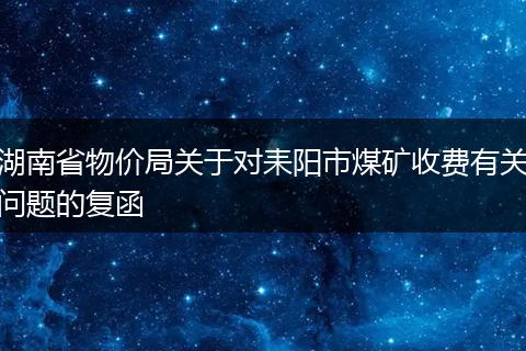 湖南省物价局关于对耒阳市煤矿收费有关问题的复函