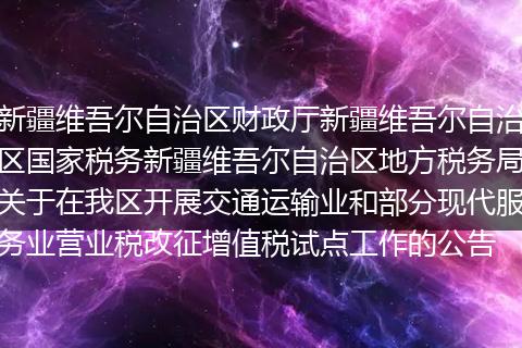 新疆维吾尔自治区财政厅新疆维吾尔自治区国家税务新疆维吾尔自治区地方税务局关于在我区开展交通运输业和部分现代服务业营业税改征增值税试点工作的公告