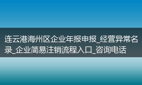 连云港海州区企业年报申报_经营异常名录_企业简易注销流程入口_咨询电话