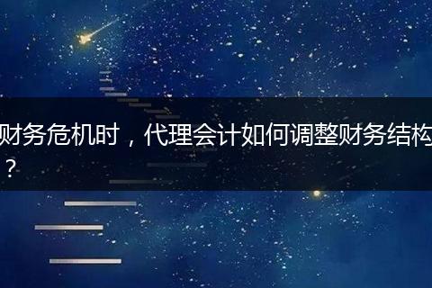 财务危机时，代理会计如何调整财务结构？