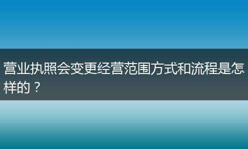 营业执照会变更经营范围方式和流程是怎样的?