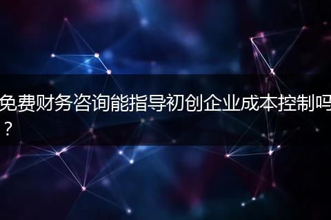免费财务咨询能指导初创企业成本控制吗？