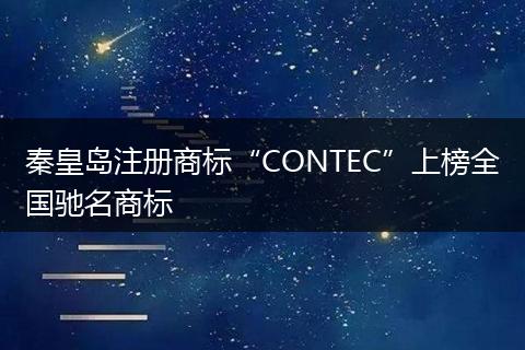 秦皇岛注册商标“CONTEC”上榜全国驰名商标