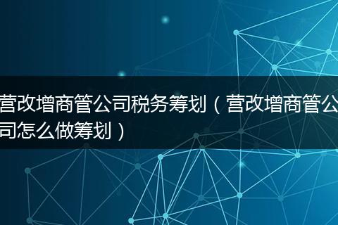 营改增商管公司税务筹划（营改增商管公司怎么做筹划）