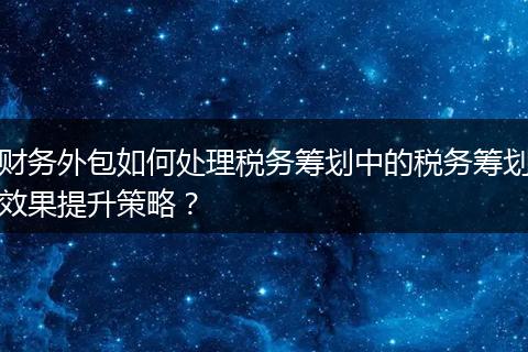 财务外包如何处理税务筹划中的税务筹划效果提升策略？