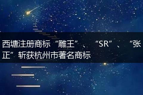 西塘注册商标“雕王”、“SR”、“张正”斩获杭州市著名商标