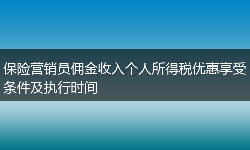 保险营销员佣金收入个人所得税优惠享受条件及执行时间