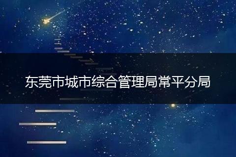 东莞市城市综合管理局常平分局