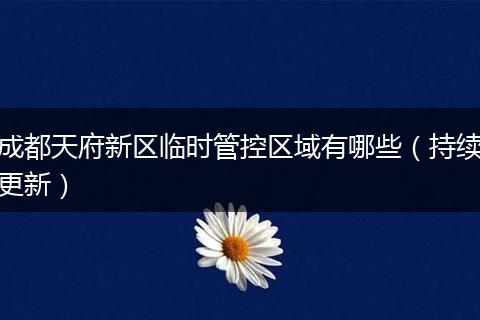 成都天府新区临时管控区域有哪些（持续更新）