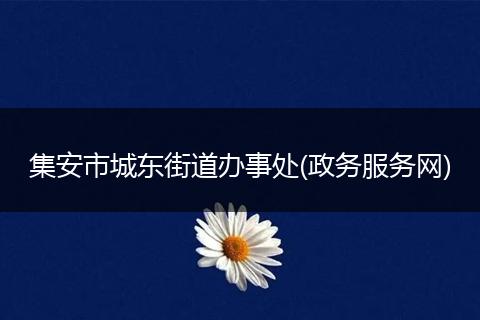 集安市城东街道办事处(政务服务网)