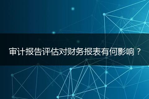 审计报告评估对财务报表有何影响？
