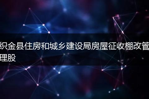 织金县住房和城乡建设局房屋征收棚改管理股