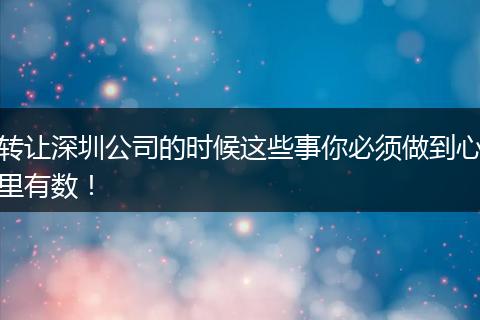 转让深圳公司的时候这些事你必须做到心里有数！