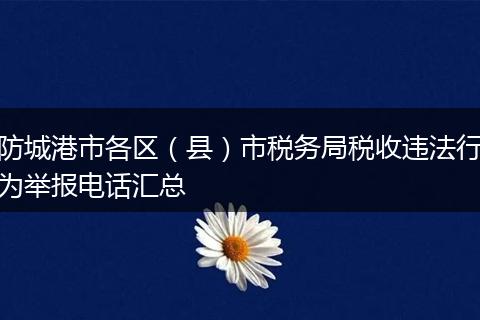 防城港市各区（县）市税务局税收违法行为举报电话汇总
