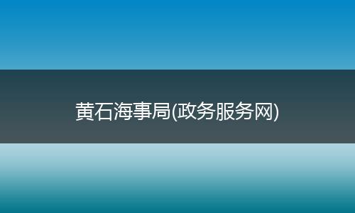 黄石海事局(政务服务网)