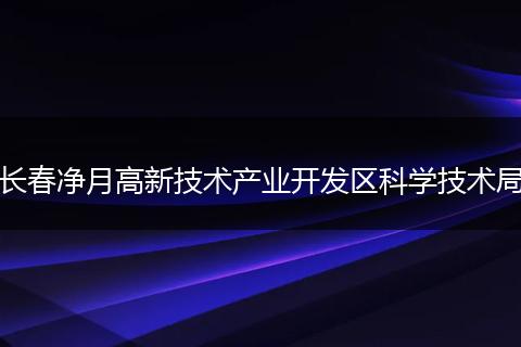 长春净月高新技术产业开发区科学技术局