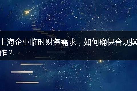 上海企业临时财务需求，如何确保合规操作？
