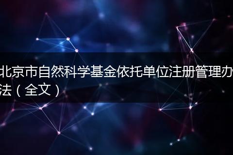 北京市自然科学基金依托单位注册管理办法（全文）