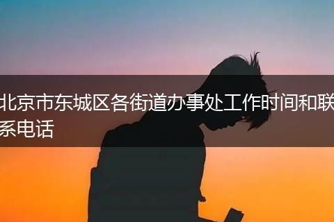 北京市东城区各街道办事处工作时间和联系电话