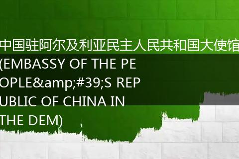 中国驻阿尔及利亚民主人民共和国大使馆(EMBASSY OF THE PEOPLE'S REPUBLIC OF CHINA IN THE DEM)