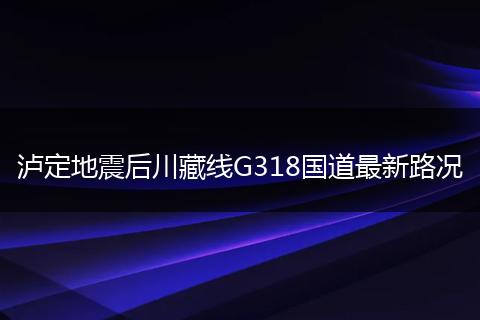 泸定地震后川藏线G318国道最新路况