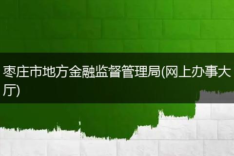 枣庄市地方金融监督管理局(网上办事大厅)